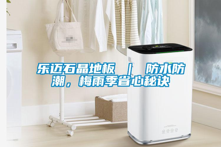 樂邁石晶地板 ｜ 防水防潮，梅雨季省心秘訣