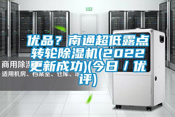 優(yōu)品？南通超低露點(diǎn)轉(zhuǎn)輪除濕機(jī)(2022更新成功)(今日／優(yōu)評(píng))