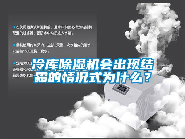 冷庫除濕機(jī)會出現(xiàn)結(jié)霜的情況式為什么？