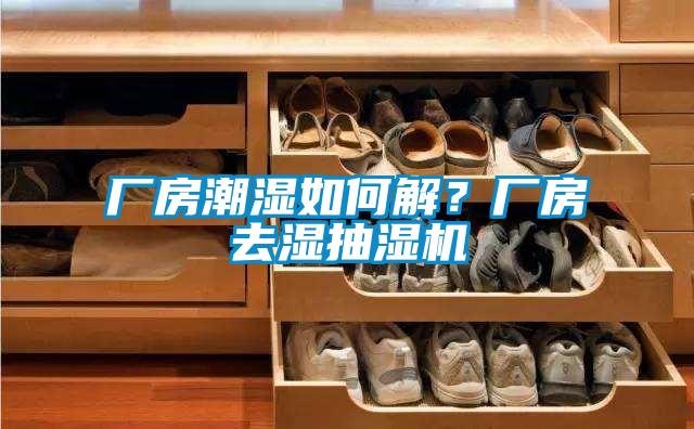 廠房潮濕如何解？廠房去濕抽濕機(jī)