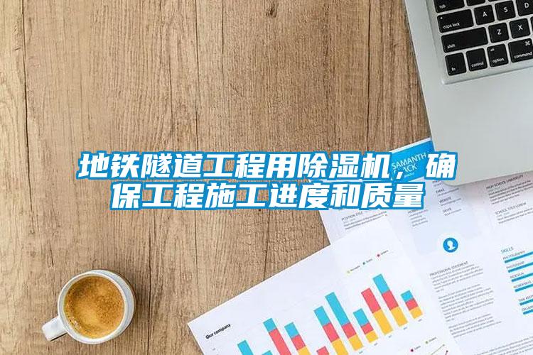 地鐵隧道工程用除濕機，確保工程施工進度和質(zhì)量