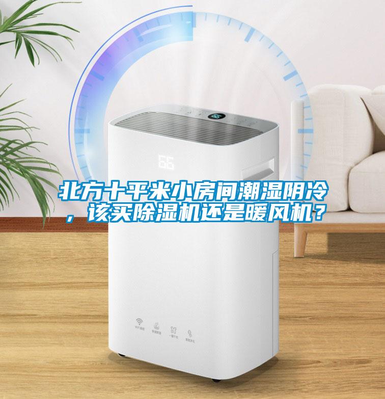 北方十平米小房間潮濕陰冷，該買除濕機還是暖風(fēng)機？