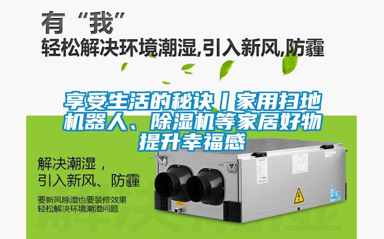 享受生活的秘訣丨家用掃地機(jī)器人、除濕機(jī)等家居好物提升幸福感