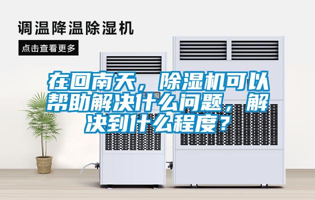 在回南天，除濕機可以幫助解決什么問題，解決到什么程度？