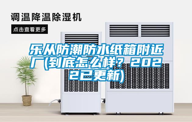 樂(lè)從防潮防水紙箱附近廠(到底怎么樣？2022已更新)
