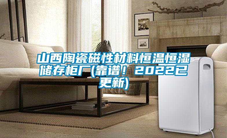 山西陶瓷磁性材料恒溫恒濕儲存柜廠(靠譜！2022已更新)
