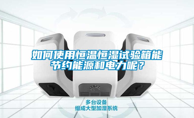 如何使用恒溫恒濕試驗(yàn)箱能節(jié)約能源和電力呢？