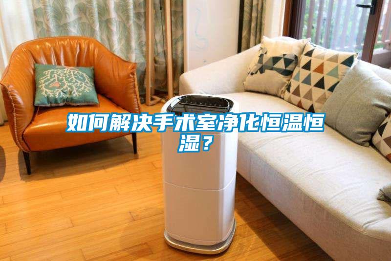 如何解決手術室凈化恒溫恒濕？