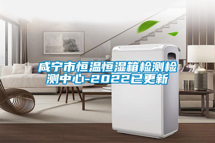 咸寧市恒溫恒濕箱檢測(cè)檢測(cè)中心-2022已更新