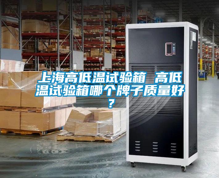 上海高低溫試驗(yàn)箱 高低溫試驗(yàn)箱哪個(gè)牌子質(zhì)量好？