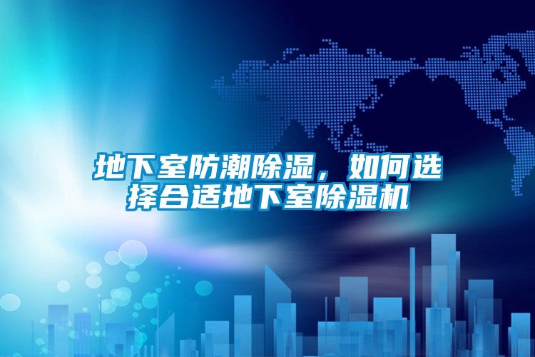 地下室防潮除濕，如何選擇合適地下室除濕機