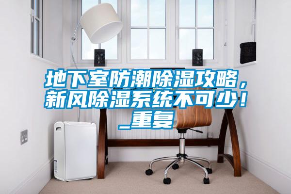 地下室防潮除濕攻略，新風(fēng)除濕系統(tǒng)不可少！_重復(fù)