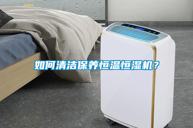 如何清潔保養(yǎng)恒溫恒濕機(jī)？