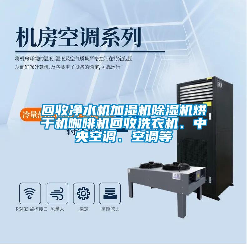 回收凈水機(jī)加濕機(jī)除濕機(jī)烘干機(jī)咖啡機(jī)回收洗衣機(jī)、中央空調(diào)、空調(diào)等