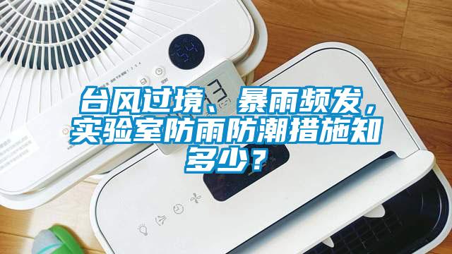 臺風(fēng)過境、暴雨頻發(fā)，實(shí)驗(yàn)室防雨防潮措施知多少？