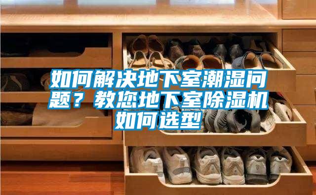 如何解決地下室潮濕問題？教您地下室除濕機(jī)如何選型