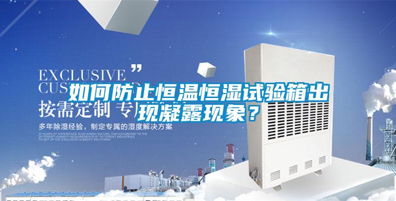 如何防止恒溫恒濕試驗(yàn)箱出現(xiàn)凝露現(xiàn)象？