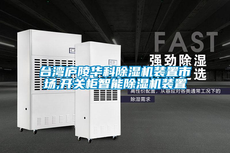 臺(tái)灣廬陵華科除濕機(jī)裝置市場,開關(guān)柜智能除濕機(jī)裝置