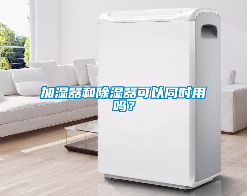 加濕器和除濕器可以同時(shí)用嗎？