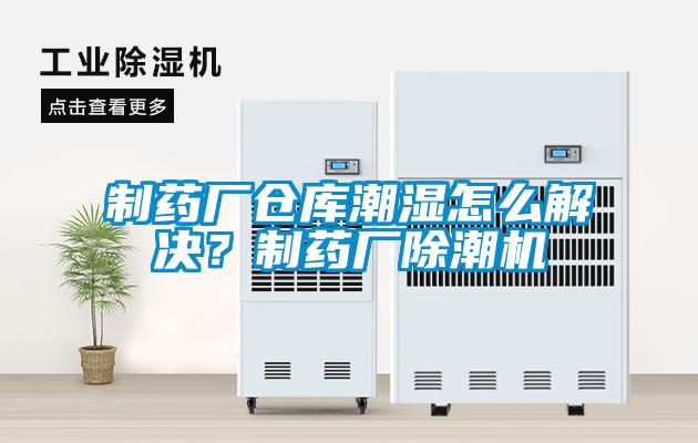 制藥廠倉(cāng)庫(kù)潮濕怎么解決？制藥廠除潮機(jī)