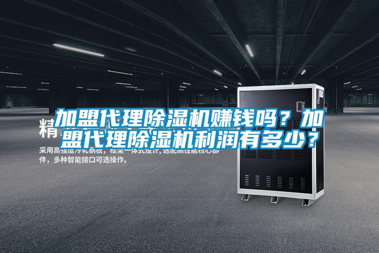 加盟代理除濕機(jī)賺錢嗎？加盟代理除濕機(jī)利潤有多少？