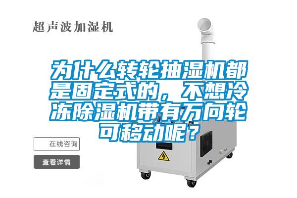 為什么轉(zhuǎn)輪抽濕機(jī)都是固定式的，不想冷凍除濕機(jī)帶有萬(wàn)向輪可移動(dòng)呢？