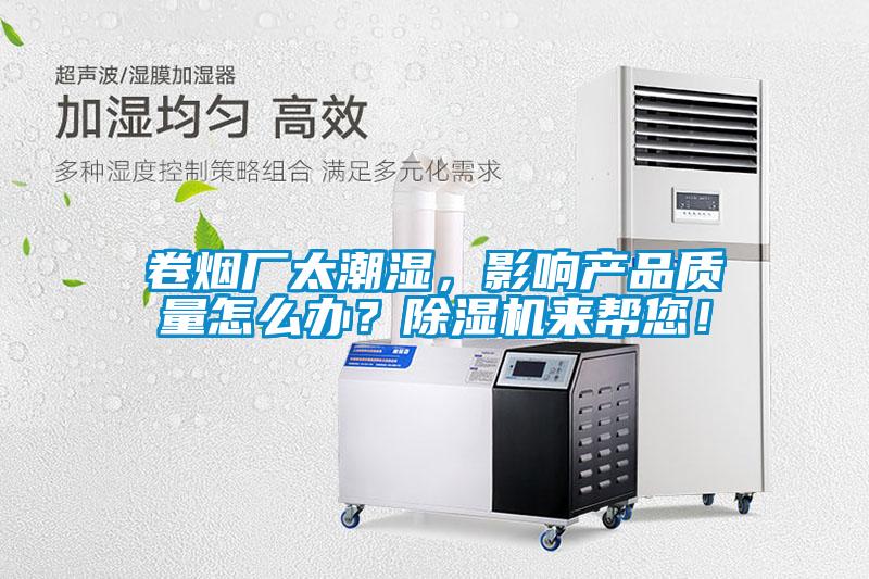 卷煙廠太潮濕，影響產(chǎn)品質(zhì)量怎么辦？除濕機(jī)來幫您！