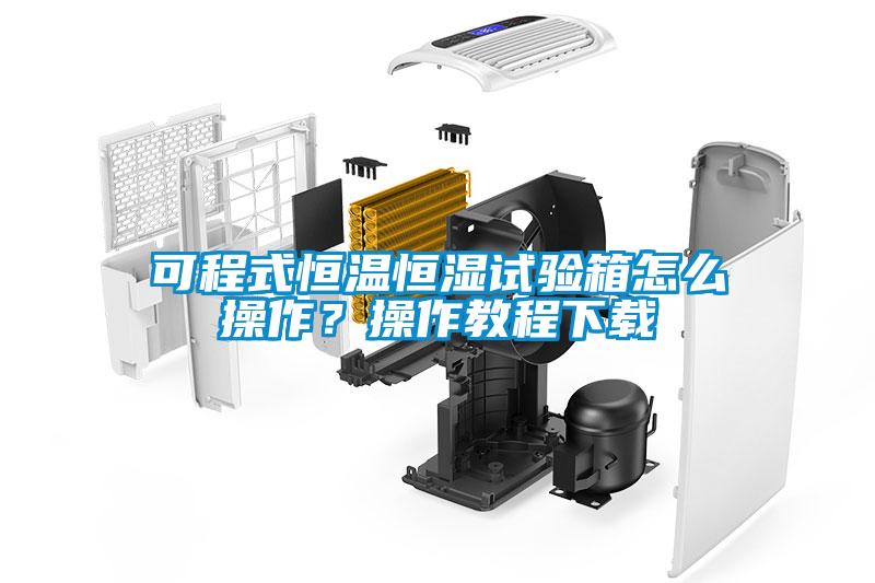 可程式恒溫恒濕試驗箱怎么操作？操作教程下載
