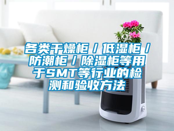 各類干燥柜/低濕柜/防潮柜/除濕柜等用于SMT等行業(yè)的檢測和驗收方法