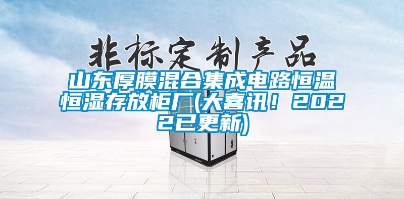 山東厚膜混合集成電路恒溫恒濕存放柜廠(大喜訊！2022已更新)