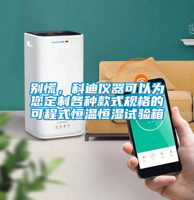 別慌，科迪儀器可以為您定制各種款式規(guī)格的可程式恒溫恒濕試驗(yàn)箱