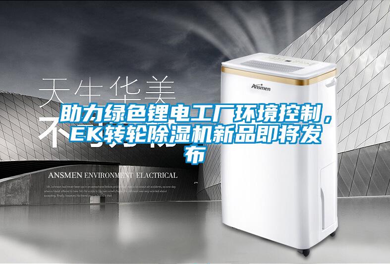 助力綠色鋰電工廠環(huán)境控制，EK轉(zhuǎn)輪除濕機新品即將發(fā)布