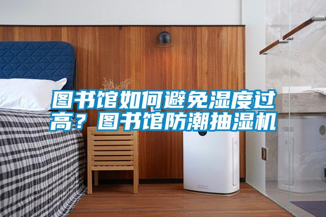 圖書館如何避免濕度過高？圖書館防潮抽濕機