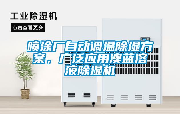 噴涂廠自動(dòng)調(diào)溫除濕方案，廣泛應(yīng)用澳藍(lán)溶液除濕機(jī)