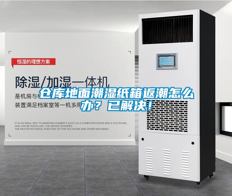 倉(cāng)庫(kù)地面潮濕紙箱返潮怎么辦？已解決！