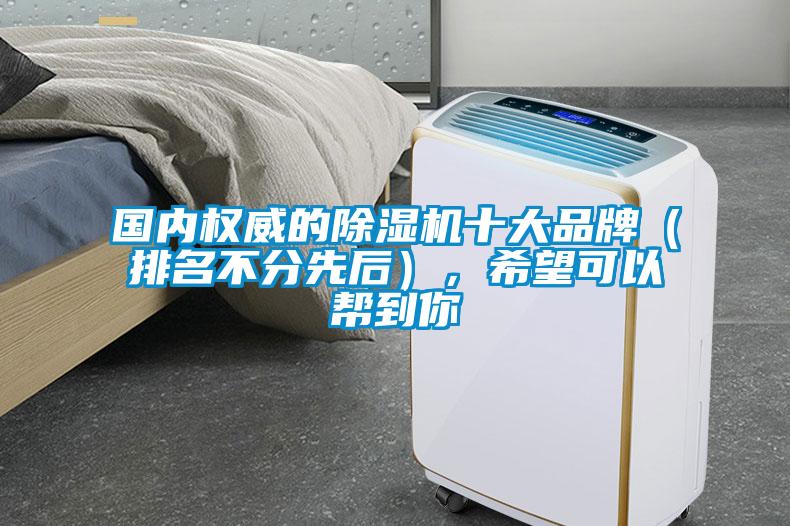 國內(nèi)權(quán)威的除濕機十大品牌（排名不分先后），希望可以幫到你