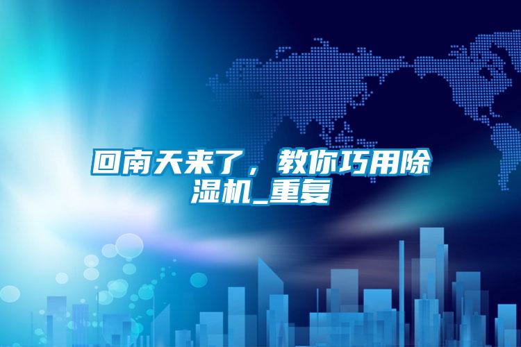 回南天來(lái)了，教你巧用除濕機(jī)_重復(fù)