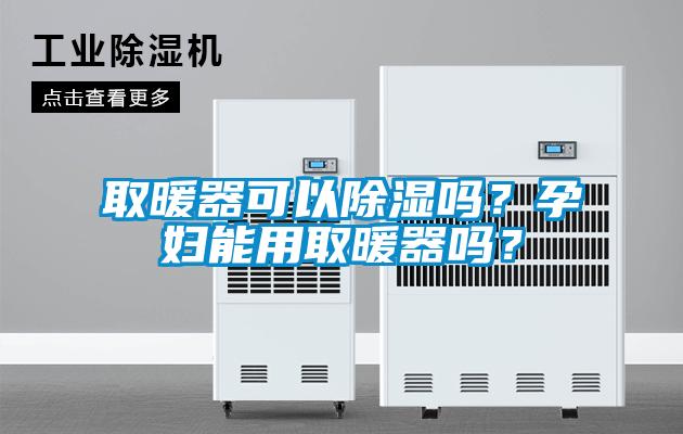 取暖器可以除濕嗎？孕婦能用取暖器嗎？