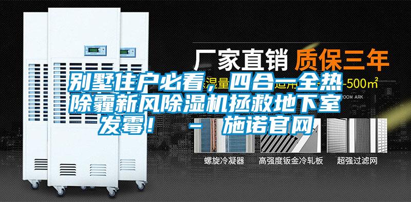 別墅住戶必看，四合一全熱除霾新風(fēng)除濕機(jī)拯救地下室發(fā)霉！ – 施諾官網(wǎng)
