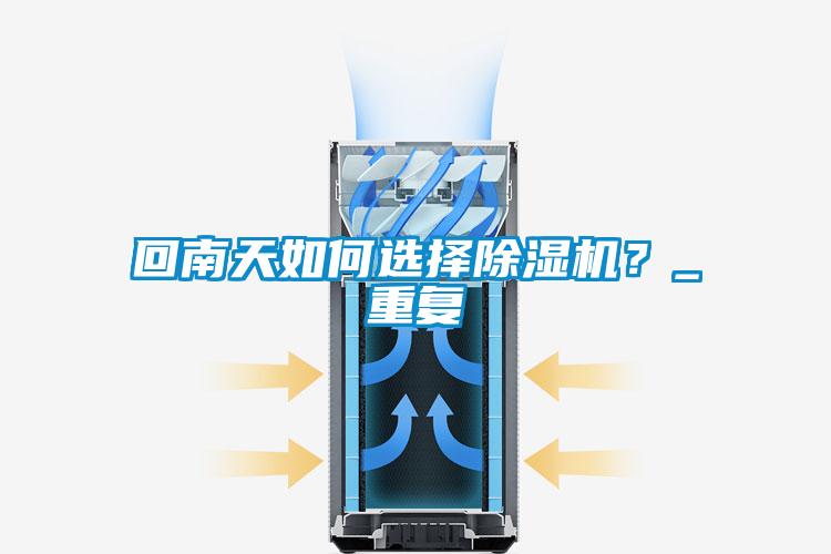 回南天如何選擇除濕機(jī)？_重復(fù)