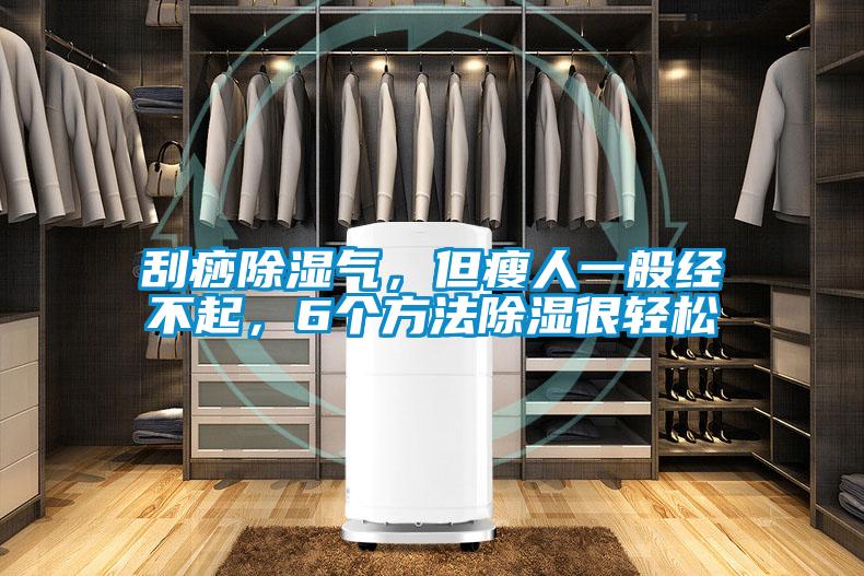 刮痧除濕氣，但瘦人一般經(jīng)不起，6個(gè)方法除濕很輕松