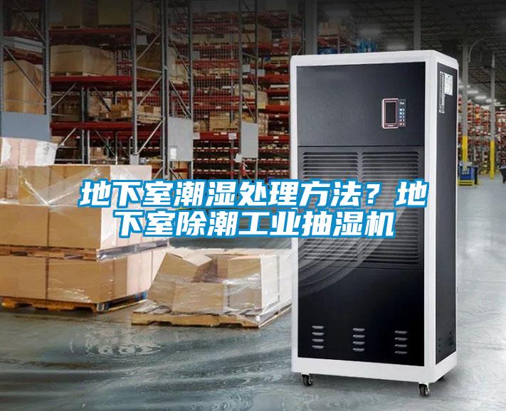 地下室潮濕處理方法？地下室除潮工業(yè)抽濕機