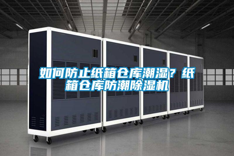 如何防止紙箱倉(cāng)庫(kù)潮濕？紙箱倉(cāng)庫(kù)防潮除濕機(jī)