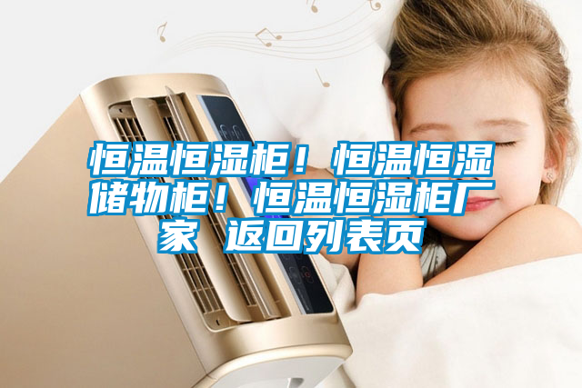 恒溫恒濕柜！恒溫恒濕儲(chǔ)物柜！恒溫恒濕柜廠(chǎng)家 返回列表頁(yè)