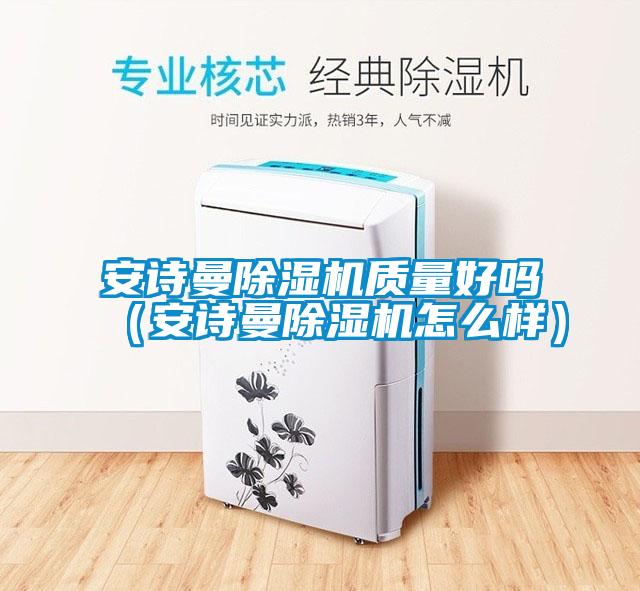 安詩曼除濕機質量好嗎(安詩曼除濕機怎么樣)