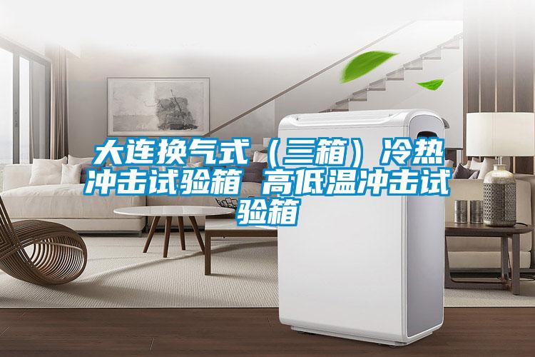 大連換氣式(三箱)冷熱沖擊試驗(yàn)箱 高低溫沖擊試驗(yàn)箱