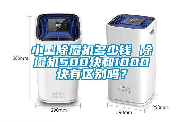 小型除濕機(jī)多少錢 除濕機(jī)500塊和1000塊有區(qū)別嗎？