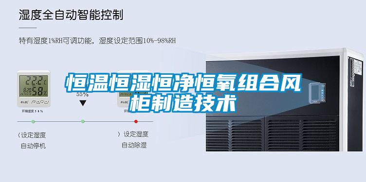 恒溫恒濕恒凈恒氧組合風(fēng)柜制造技術(shù)