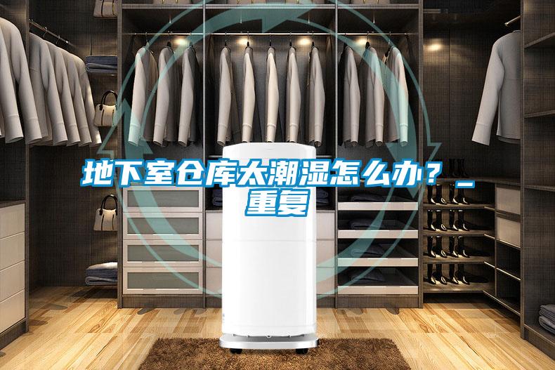 地下室倉庫太潮濕怎么辦？_重復