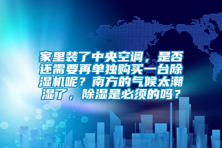 家里裝了中央空調(diào)，是否還需要再單獨(dú)購(gòu)買(mǎi)一臺(tái)除濕機(jī)呢？南方的氣候太潮濕了，除濕是必須的嗎？
